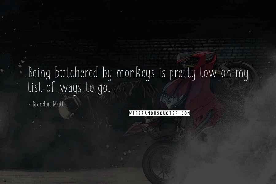 Brandon Mull Quotes: Being butchered by monkeys is pretty low on my list of ways to go.