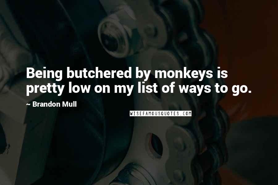Brandon Mull Quotes: Being butchered by monkeys is pretty low on my list of ways to go.