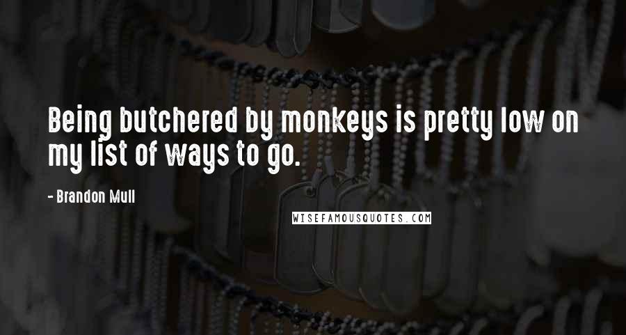 Brandon Mull Quotes: Being butchered by monkeys is pretty low on my list of ways to go.