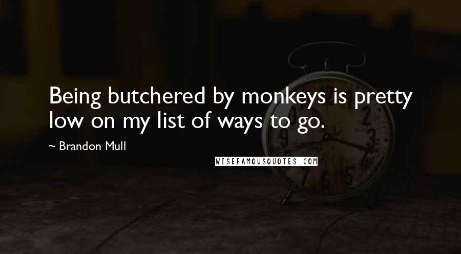 Brandon Mull Quotes: Being butchered by monkeys is pretty low on my list of ways to go.