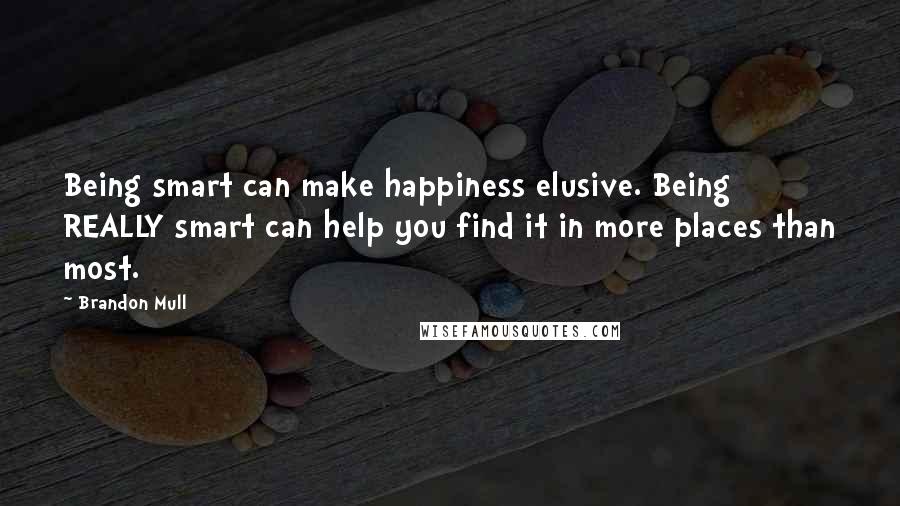 Brandon Mull Quotes: Being smart can make happiness elusive. Being REALLY smart can help you find it in more places than most.