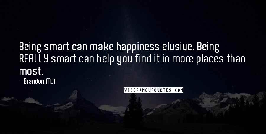 Brandon Mull Quotes: Being smart can make happiness elusive. Being REALLY smart can help you find it in more places than most.