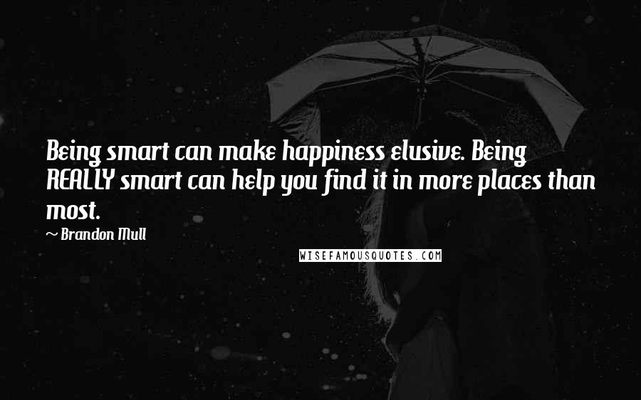 Brandon Mull Quotes: Being smart can make happiness elusive. Being REALLY smart can help you find it in more places than most.