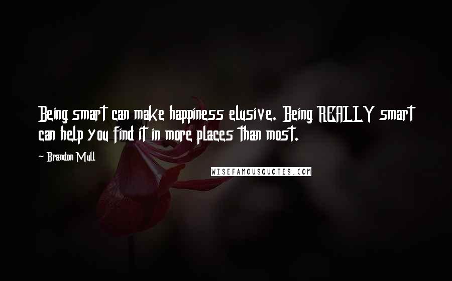 Brandon Mull Quotes: Being smart can make happiness elusive. Being REALLY smart can help you find it in more places than most.