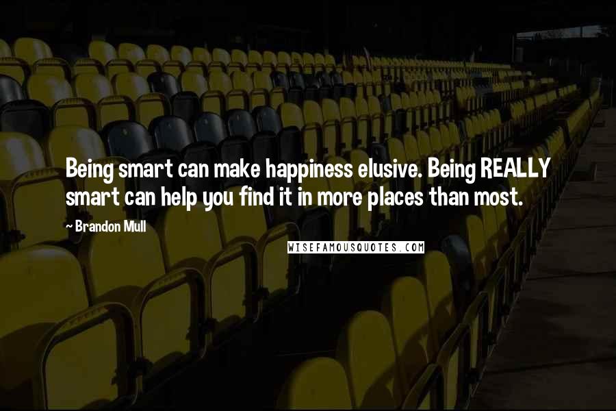 Brandon Mull Quotes: Being smart can make happiness elusive. Being REALLY smart can help you find it in more places than most.