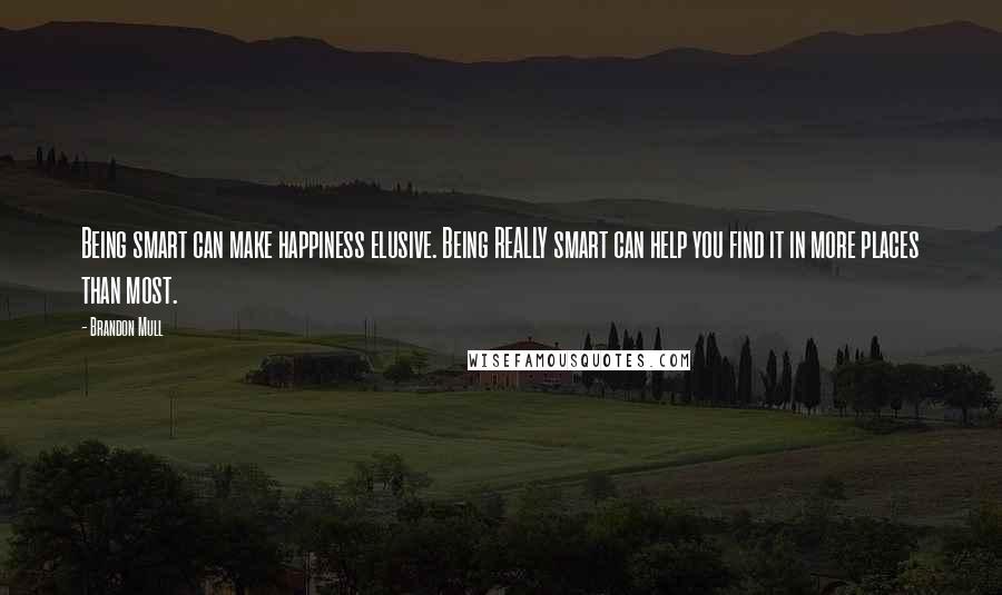 Brandon Mull Quotes: Being smart can make happiness elusive. Being REALLY smart can help you find it in more places than most.