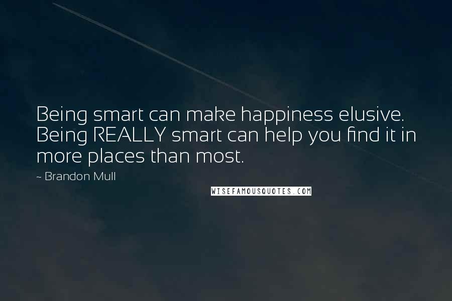 Brandon Mull Quotes: Being smart can make happiness elusive. Being REALLY smart can help you find it in more places than most.