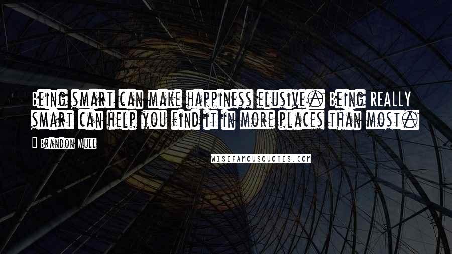 Brandon Mull Quotes: Being smart can make happiness elusive. Being REALLY smart can help you find it in more places than most.
