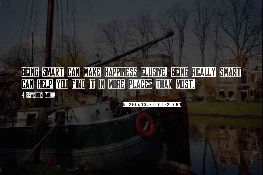 Brandon Mull Quotes: Being smart can make happiness elusive. Being REALLY smart can help you find it in more places than most.