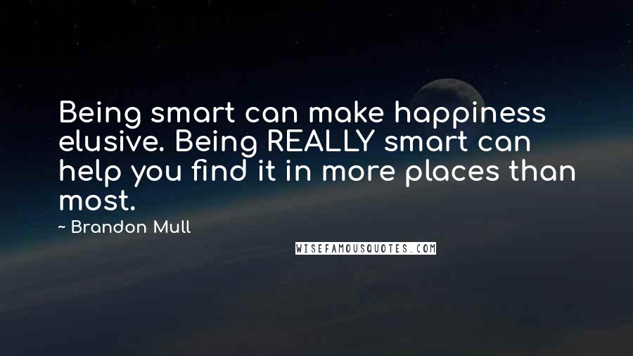 Brandon Mull Quotes: Being smart can make happiness elusive. Being REALLY smart can help you find it in more places than most.