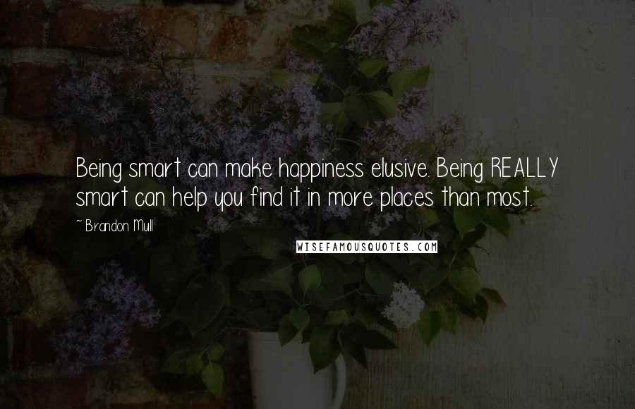 Brandon Mull Quotes: Being smart can make happiness elusive. Being REALLY smart can help you find it in more places than most.