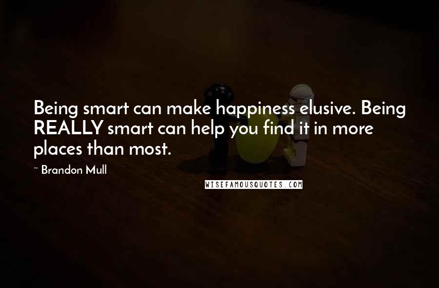 Brandon Mull Quotes: Being smart can make happiness elusive. Being REALLY smart can help you find it in more places than most.