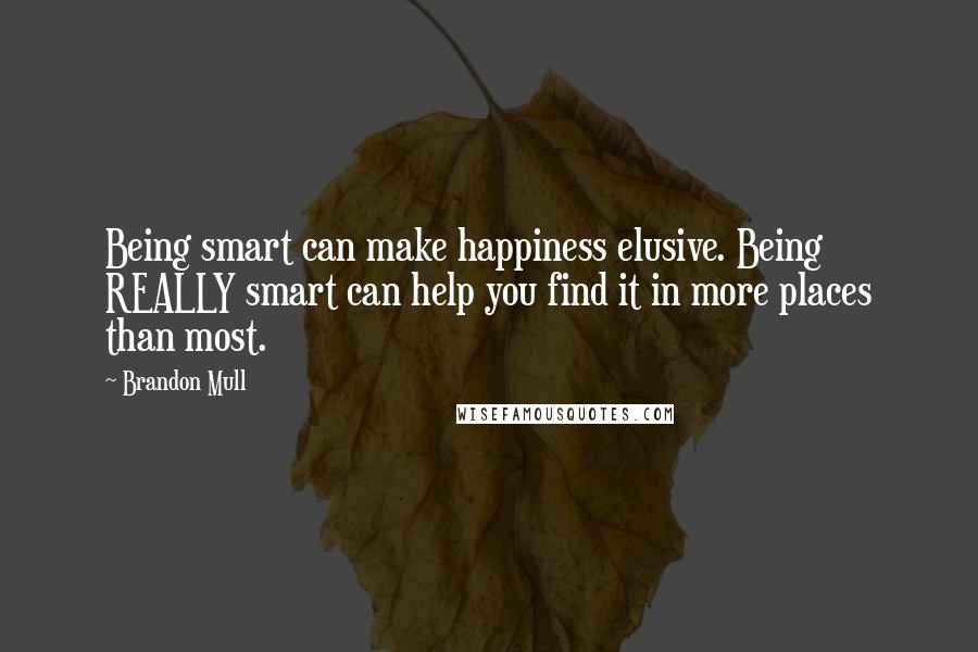 Brandon Mull Quotes: Being smart can make happiness elusive. Being REALLY smart can help you find it in more places than most.