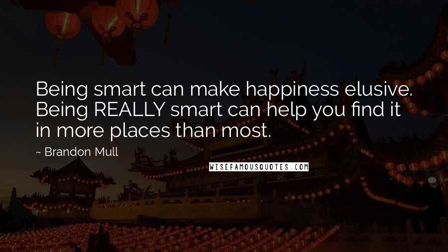 Brandon Mull Quotes: Being smart can make happiness elusive. Being REALLY smart can help you find it in more places than most.