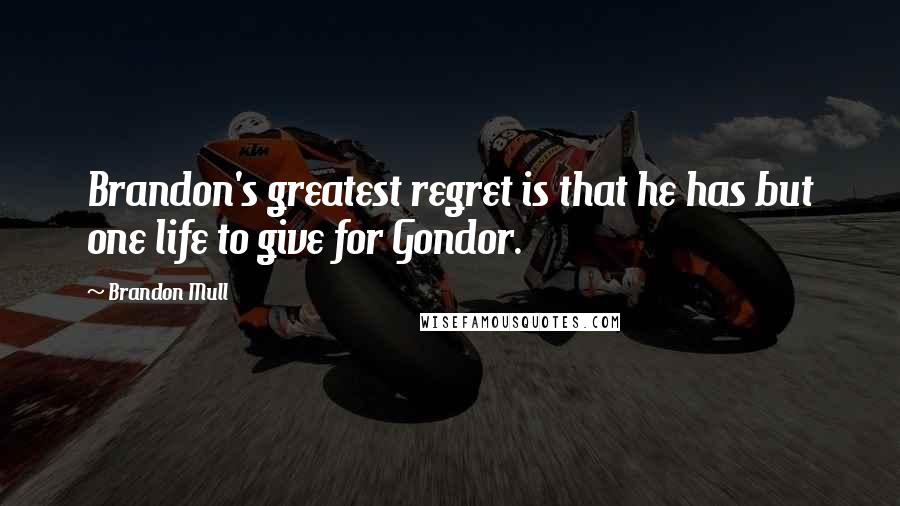 Brandon Mull Quotes: Brandon's greatest regret is that he has but one life to give for Gondor.
