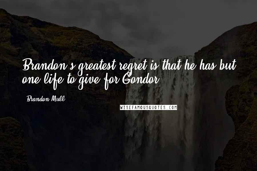 Brandon Mull Quotes: Brandon's greatest regret is that he has but one life to give for Gondor.