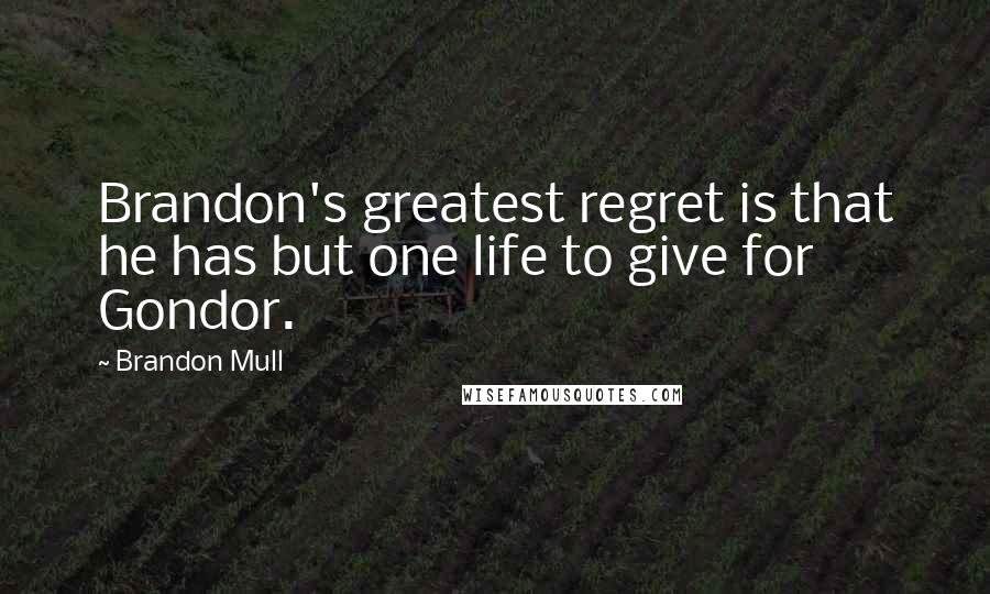 Brandon Mull Quotes: Brandon's greatest regret is that he has but one life to give for Gondor.