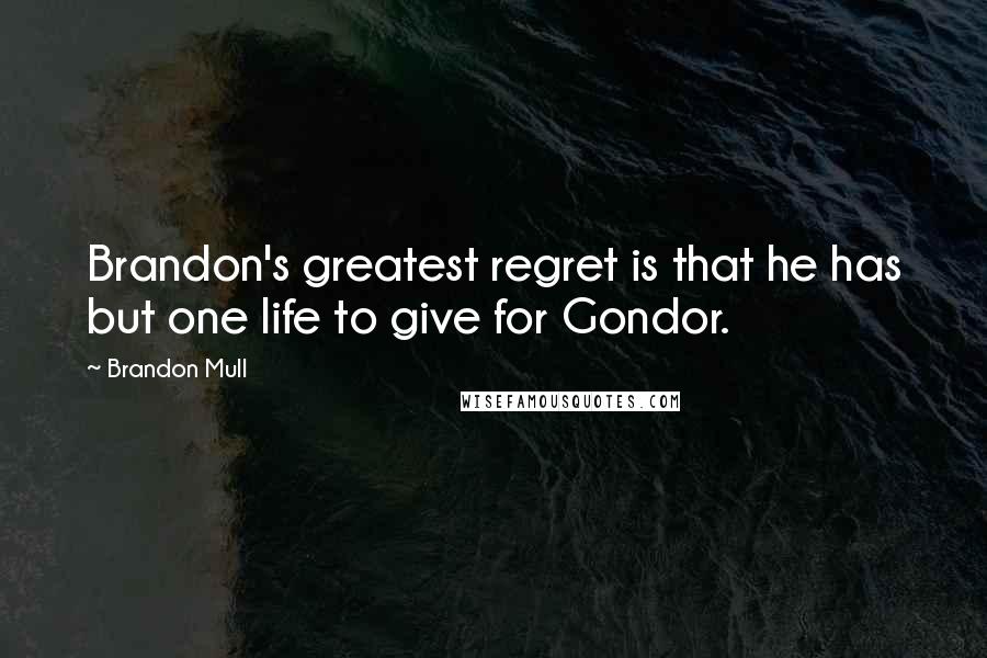 Brandon Mull Quotes: Brandon's greatest regret is that he has but one life to give for Gondor.