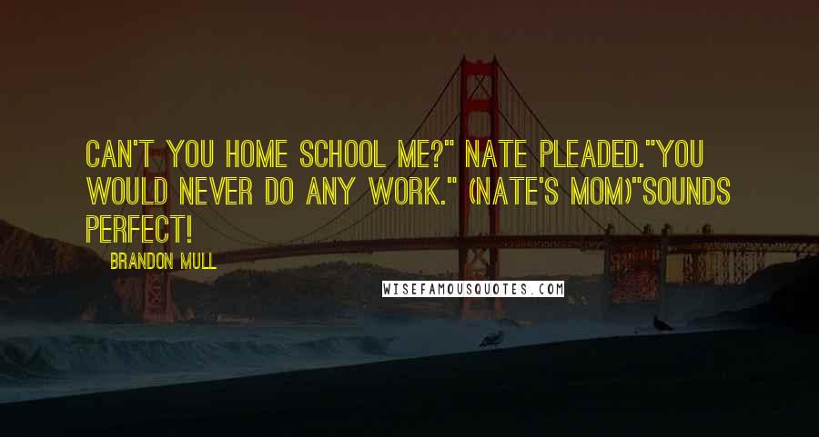 Brandon Mull Quotes: Can't you home school me?" Nate pleaded."You would never do any work." (Nate's mom)"Sounds perfect!