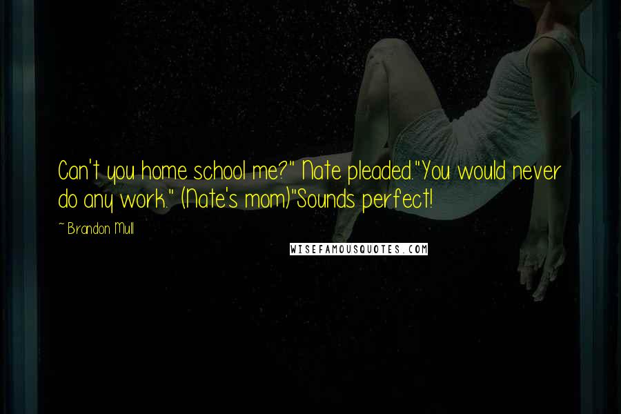 Brandon Mull Quotes: Can't you home school me?" Nate pleaded."You would never do any work." (Nate's mom)"Sounds perfect!