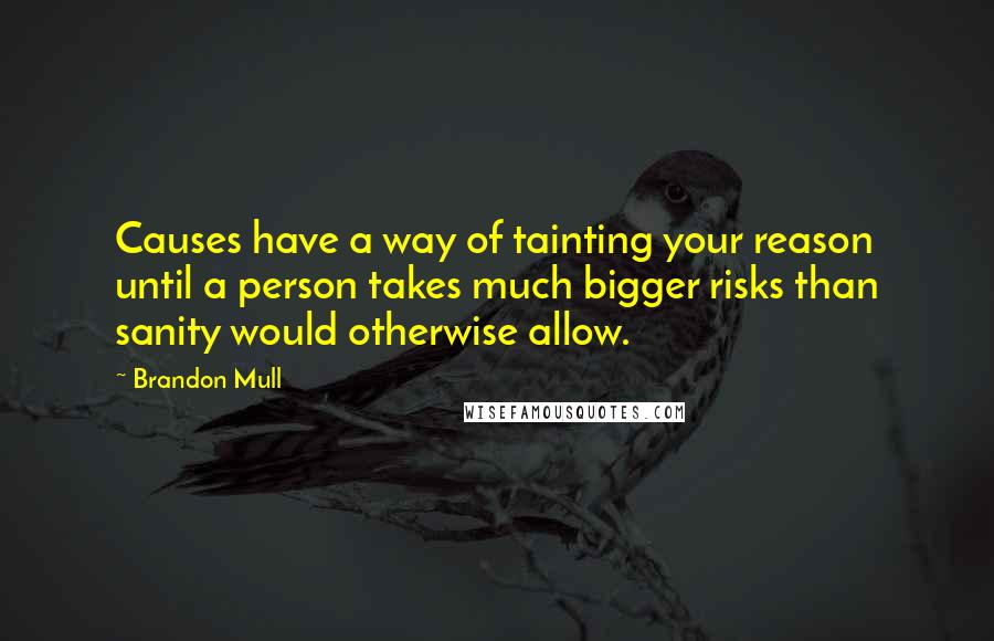 Brandon Mull Quotes: Causes have a way of tainting your reason until a person takes much bigger risks than sanity would otherwise allow.