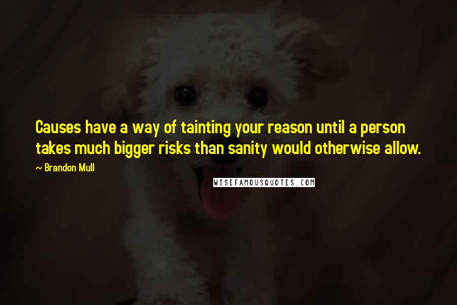 Brandon Mull Quotes: Causes have a way of tainting your reason until a person takes much bigger risks than sanity would otherwise allow.