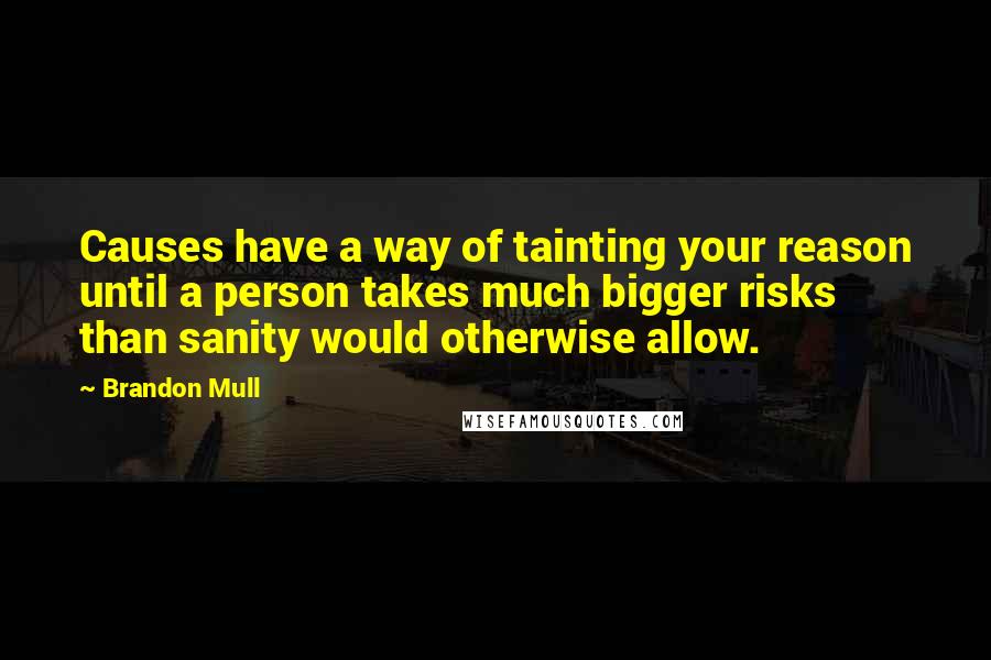 Brandon Mull Quotes: Causes have a way of tainting your reason until a person takes much bigger risks than sanity would otherwise allow.