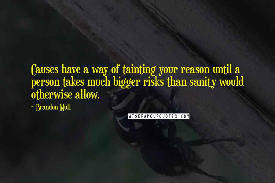 Brandon Mull Quotes: Causes have a way of tainting your reason until a person takes much bigger risks than sanity would otherwise allow.