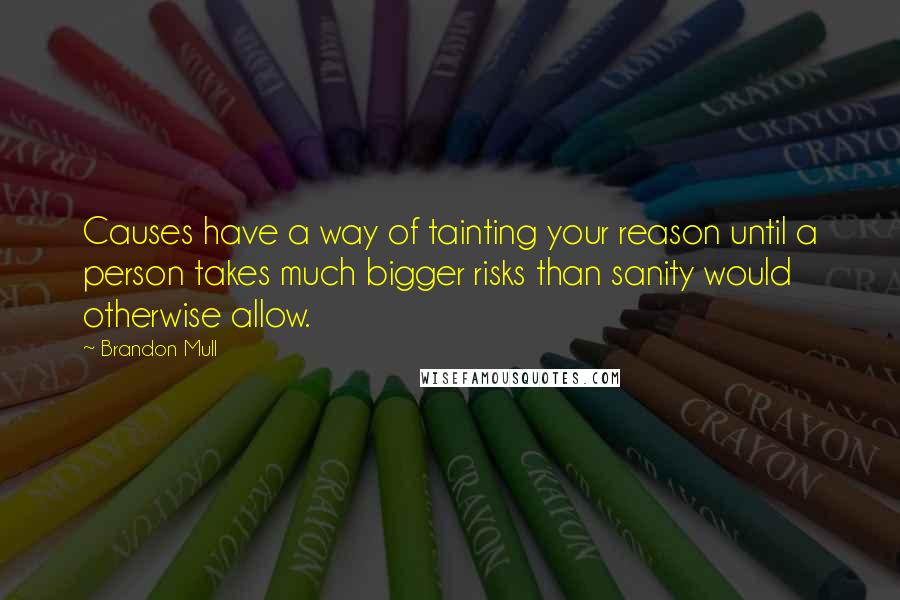 Brandon Mull Quotes: Causes have a way of tainting your reason until a person takes much bigger risks than sanity would otherwise allow.