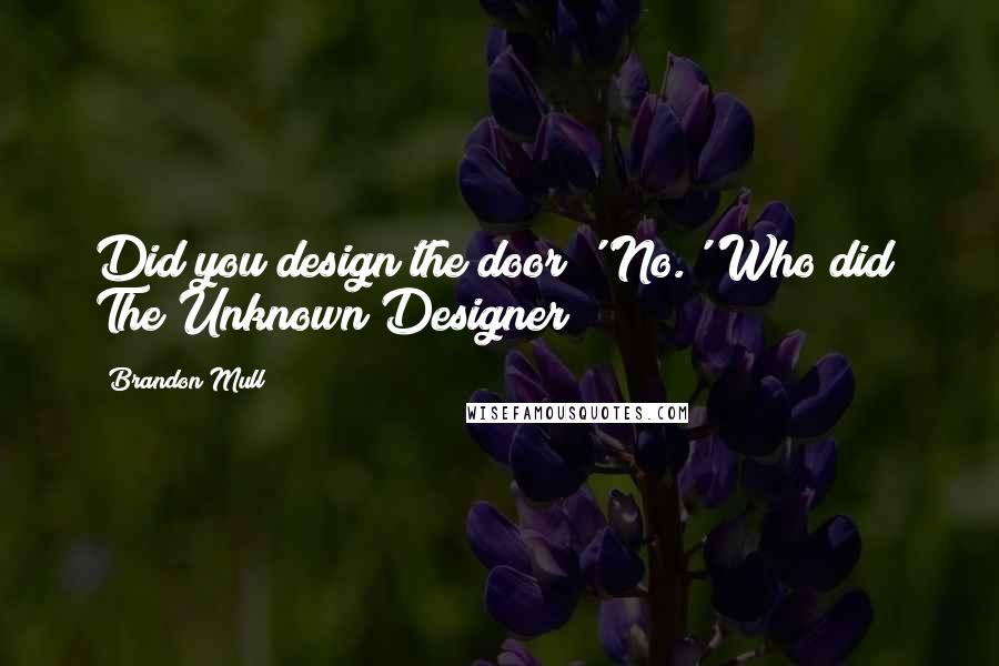 Brandon Mull Quotes: Did you design the door?''No.''Who did? The Unknown Designer?
