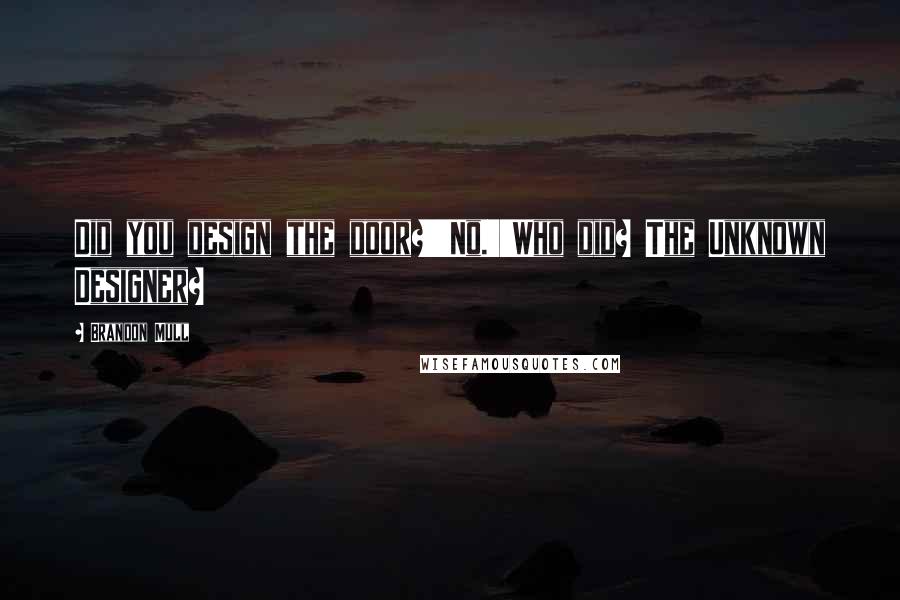 Brandon Mull Quotes: Did you design the door?''No.''Who did? The Unknown Designer?