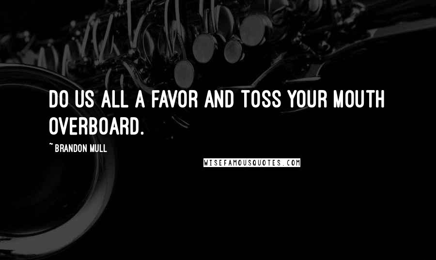 Brandon Mull Quotes: Do us all a favor and toss your mouth overboard.