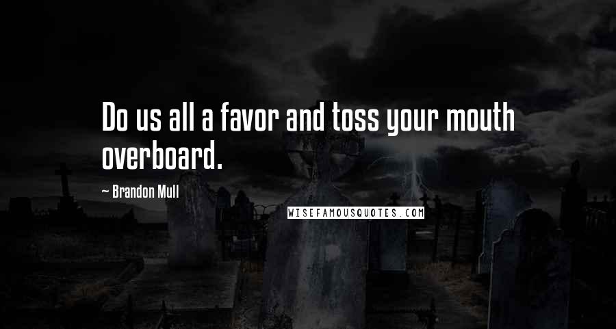 Brandon Mull Quotes: Do us all a favor and toss your mouth overboard.