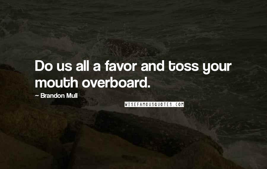 Brandon Mull Quotes: Do us all a favor and toss your mouth overboard.