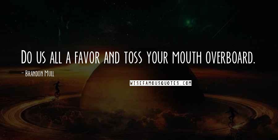 Brandon Mull Quotes: Do us all a favor and toss your mouth overboard.