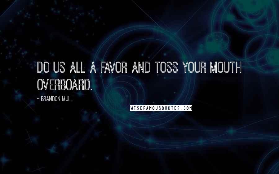 Brandon Mull Quotes: Do us all a favor and toss your mouth overboard.