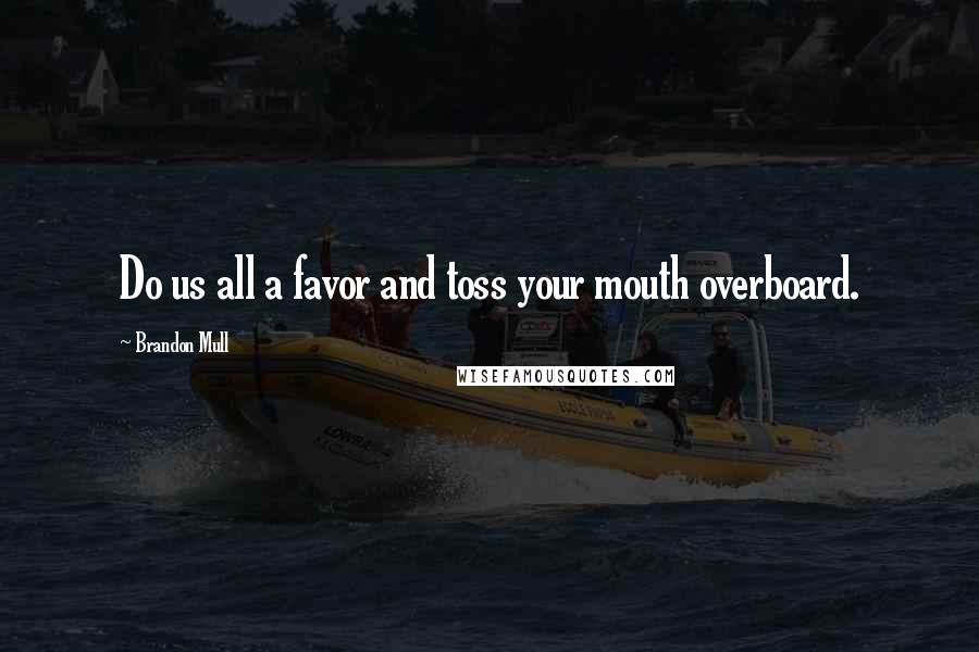 Brandon Mull Quotes: Do us all a favor and toss your mouth overboard.