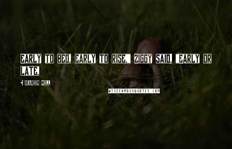 Brandon Mull Quotes: Early to bed, early to rise," Ziggy said. "Early or late,