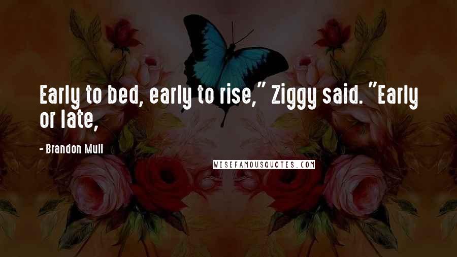 Brandon Mull Quotes: Early to bed, early to rise," Ziggy said. "Early or late,