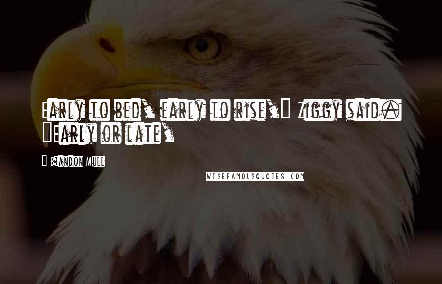 Brandon Mull Quotes: Early to bed, early to rise," Ziggy said. "Early or late,