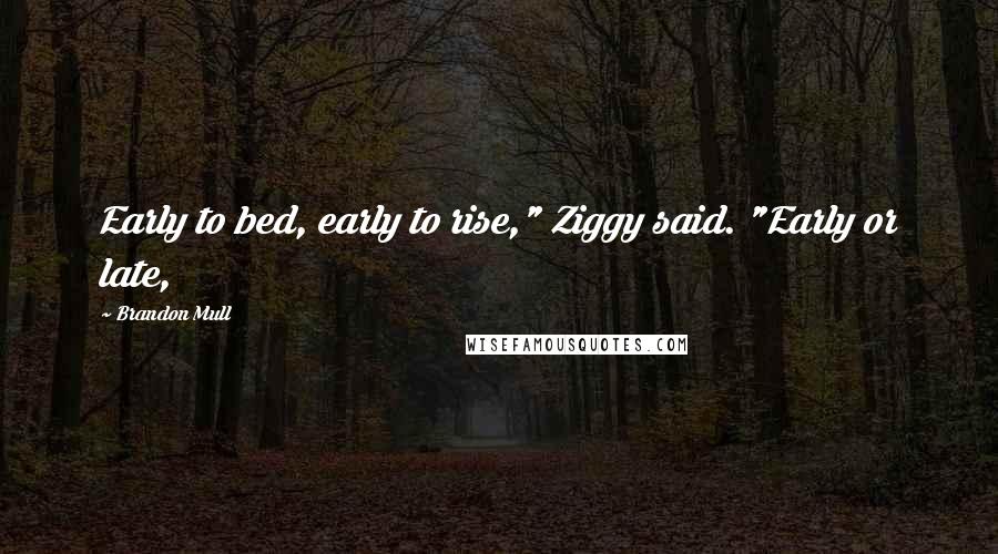 Brandon Mull Quotes: Early to bed, early to rise," Ziggy said. "Early or late,