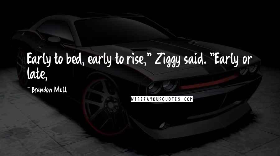 Brandon Mull Quotes: Early to bed, early to rise," Ziggy said. "Early or late,