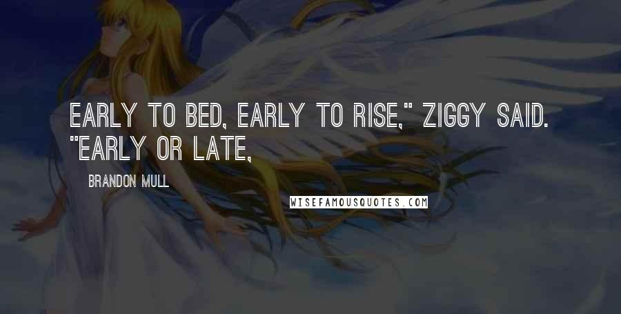Brandon Mull Quotes: Early to bed, early to rise," Ziggy said. "Early or late,