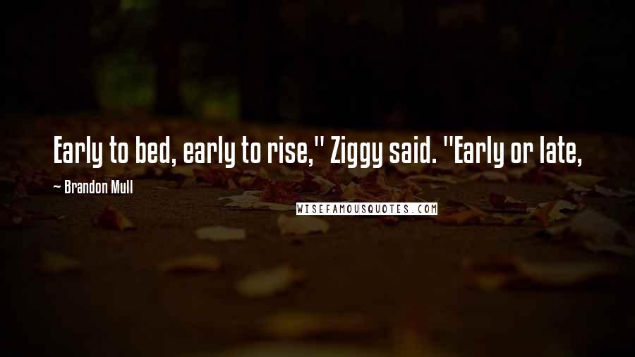 Brandon Mull Quotes: Early to bed, early to rise," Ziggy said. "Early or late,