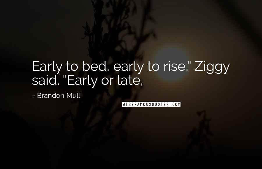 Brandon Mull Quotes: Early to bed, early to rise," Ziggy said. "Early or late,