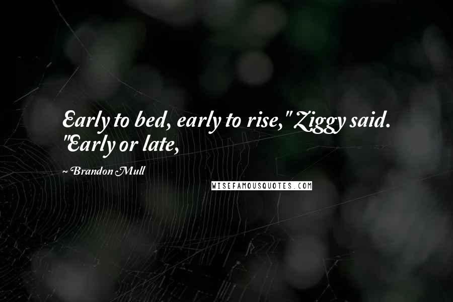Brandon Mull Quotes: Early to bed, early to rise," Ziggy said. "Early or late,