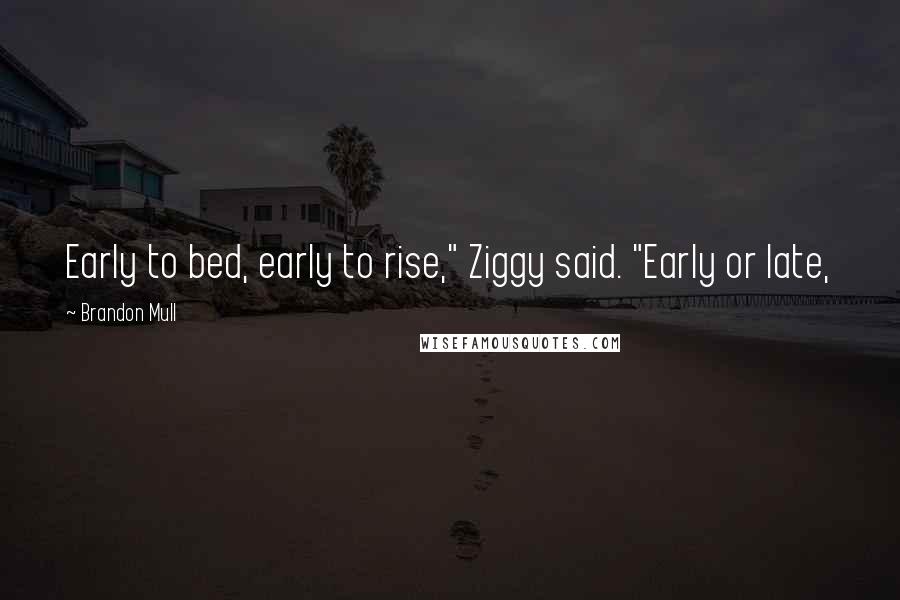 Brandon Mull Quotes: Early to bed, early to rise," Ziggy said. "Early or late,