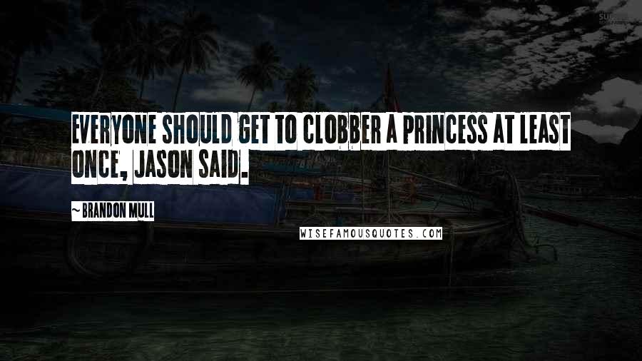 Brandon Mull Quotes: Everyone should get to clobber a princess at least once, Jason said.