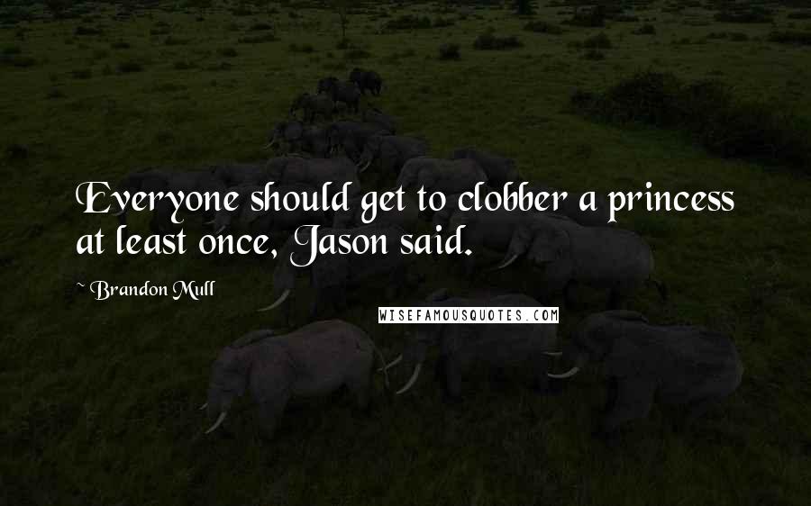 Brandon Mull Quotes: Everyone should get to clobber a princess at least once, Jason said.