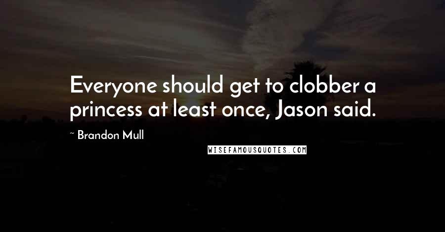 Brandon Mull Quotes: Everyone should get to clobber a princess at least once, Jason said.